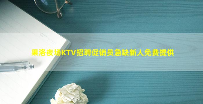果洛夜场KTV招聘促销员急缺新人免费提供